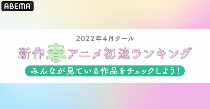 2022年春アニメ“初速”ランキングをABEMAが発表！累計視聴数＆コメント数トップの作品は？ 1枚目