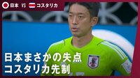 FIFAワールドカップカタール2022 - グループステージ 第2戦 - 日本まさかの失点 コスタリカ先制