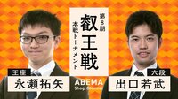 【中継】第8期叡王戦 本戦トーナメント 永瀬拓矢王座 対 出口若武六段