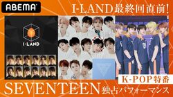 SEVENTEENの新曲独占パフォーマンスを初公開！TXT未公開映像＆最終回直前『I-LAND』を徹底解剖