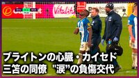 【映像】ブライトンの心臓・カイセドが涙の負傷交代