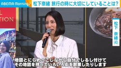 松下奈緒、旅行の時に大事にしていることを明かす「地図とにらめっこしながら自分でしるし付けて」