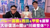 【映像】バレー髙橋＆西田＆甲斐を直撃！大谷復活の鍵は“川﨑整体”？