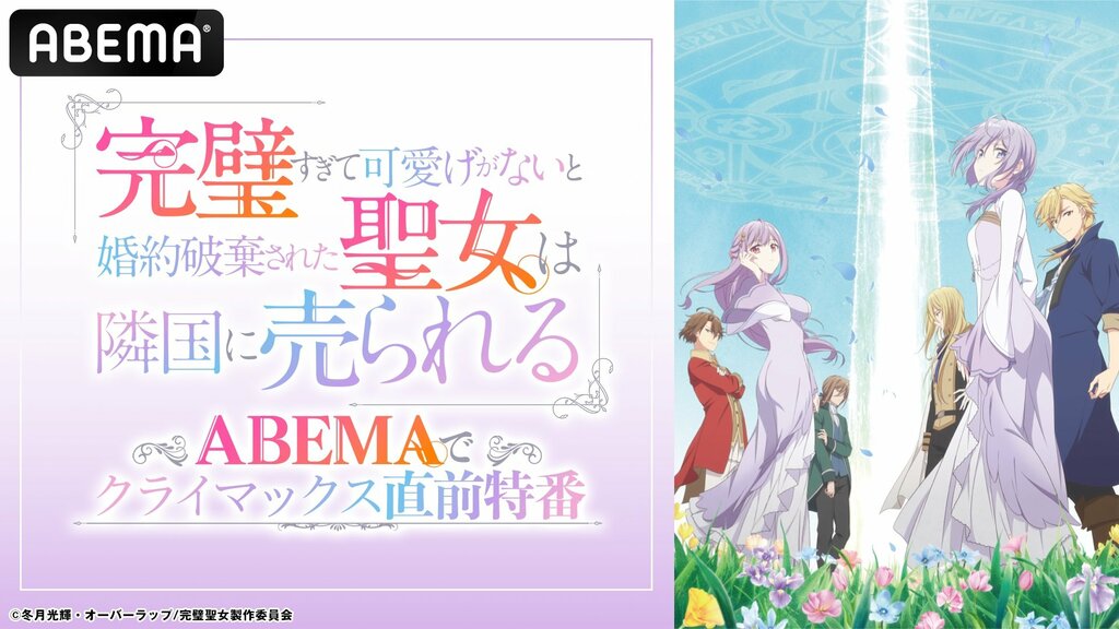 『完璧すぎて可愛げがないと婚約破棄された聖女は隣国に売られる』クライマックス直前特番 6月11日夜11時にABEMA独占無料放送