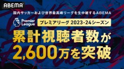 ABEMA、プレミアリーグ2023-24シーズンの累計視聴者数が2600万人を突破！ 生放送ランクのトップ5は三笘薫選手所属のブライトンが独占