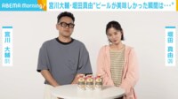 【映像】堀田真由の“最高”にビールがおいしかった瞬間とは?