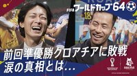 FIFA ワールドカップ64 - 本編 - 吉田麻也にやべっち迫る クロアチア戦後の涙の真相