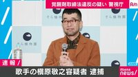 歌手の槇原敬之容疑者 逮捕