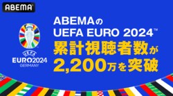 ABEMAの「UEFA EURO 2024」累計視聴者数が2200万を突破！ ライブ放送のランキングTOP5は？