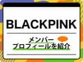 BLACKPINK（ブラックピンク）メンバープロフィール、生年月日ほか代表曲を紹介