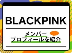 BLACKPINK（ブラックピンク）メンバープロフィール、生年月日ほか代表曲を紹介