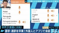 AbemaPrime - 企画 - 翻訳ガジェット進化で70億人がお友達に!? その実力とは? (18/10/24) | 動画視聴は【Abemaビデオ(AbemaTV)】