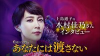 あなたには渡さない - 出演者コメント - 【特別映像】「上島通子」役 木村佳乃さん | 動画視聴は【Abemaビデオ(AbemaTV)】