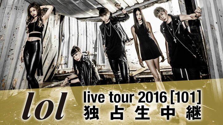 ティーンや20代に人気絶大のlol　初ライブツアー『lol live tour 2016 [101]』初日公演を独占生中継