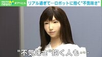 【映像】ロボット・エリカなぜ怖い?リアルすぎると「不気味の谷」に