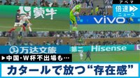 【映像】W杯へ“中国”が進出！カタールで存在感を放ったワケ