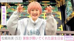 “介護と育児のダブルケアラー”松嶋尚美（53）、家族が開いてくれた誕生日会「最高に幸せ」