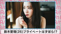 鈴木愛理 プライベートはずぼら!?