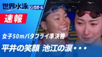【映像】平井の笑顔 池江の涙…女子50mバタフライ準決勝 競泳6日目 2025.8.1