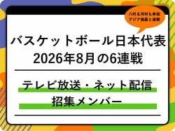 【バスケットボール日本代表】2026年8月の6連戦はどこで見れる？テレビ放送・ネット配信まとめ 招集メンバーも解説