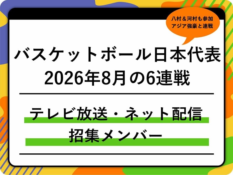 【バスケットボール日本代表】2026年8月の6連戦はどこで見れる？テレビ放送・ネット配信まとめ 招集メンバーも解説