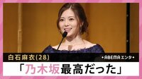 白石麻衣 「乃木坂最高だった」
