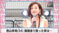 西山茉希 離婚後で困った事は...