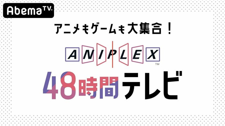 「アニプレックス48時間TV」がAbemaTVで放送決定！ 3月21日＆22日ぶっ通しで超豪華企画が目白押し