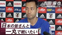 【映像】日本代表・吉田麻也「日本の皆さんと一丸で戦いたい」