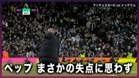 ペップ・グアルディオラ監督 まさかの失点に思わず…