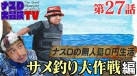 【第27話】ナスDの無人島0円生活、サメ釣り大作戦 編