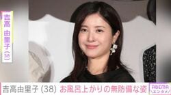 吉高由里子（38）、お風呂上がりの姿でタラレバ娘再集合 「みんなすっぴんなのに可愛い」などの反響