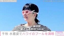 「初公開？」水着姿が話題・千秋、ハワイのプールを満喫する様子を披露