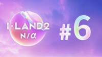 【日韓同時・独占配信】I-LAND2 : N/a - #6:【Part.2進出戦】Part.2進出の6名が決定