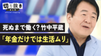 【映像】死ぬまで働く?竹中平蔵「年金だけでは生活ムリ」
