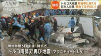 トルコ大地震　取材中に“M7.5”　日本人女性「揺れてるやばい」…隣国も“甚大被害”