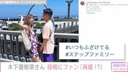 木下優樹菜さん「#ステップファミリー」恋人・三幸秀稔選手との意味深2ショットが話題「再婚した？」