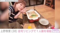 上野樹里、自宅リビングで1人鍋を堪能「お部屋が理想すぎる」「これ全部食べたんですか！？」ファン注目