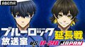 『「ブルーロック」放送室 VS. U-20 JAPAN 延長戦』が5月11日（日）に生放送決定！浦和希＆海渡翼が「ブルーロック展」を徹底レポート