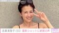 「水着姿で最高ですね！」吉瀬美智子（50）、最新ショットに絶賛の声「お若い！」