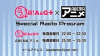 超!A&G+ × ABEMAアニメ Special Radio Program