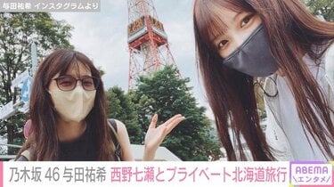 乃木坂46・与田祐希、憧れの西野七瀬とプライベートで北海道旅行へ
