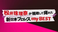 松井珠理奈が観戦して痺れた、新日本プロレス my BEST | AbemaTV（アベマTV）